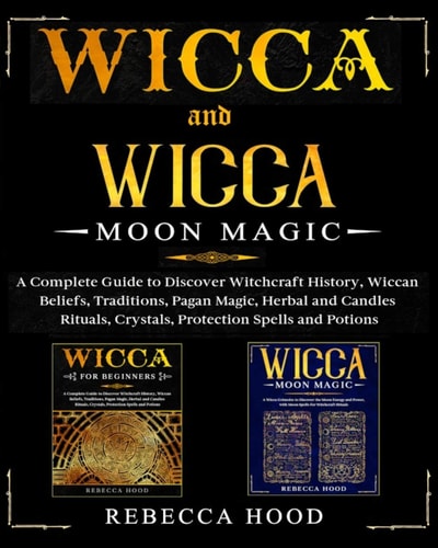 Wicca and Wicca Moon Magic 2 BOOKS in 1! a Complete Guide to Discover Witchcraft History, Wiccan Beliefs, Pagan Magic, Herbal and Candles Rituals, Crystals, Potions, Protection and Moon Spells