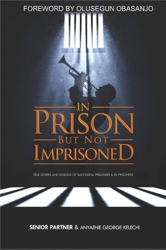 In Prison But Not Imprisoned True Stories and Lessons of Successful Prisoners and Ex-Prisoners