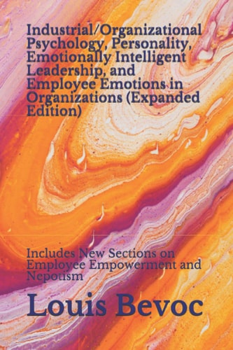 Industrial/Organizational Psychology, Personality, Emotionally Intelligent Leadership, and Employee Emotions in Organizations (Expanded Edition) Includes New Sections on Employee Empowerment and Nepotism
