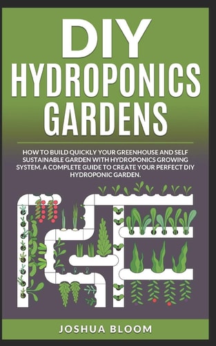 Diy Hydroponics Gardens How to Build Quickly Your Own Greenhouse and Self Sustainable Garden with Hydroponics Growing System. a Complete Guide to Create Your Perfect Diy Hydroponic Garden