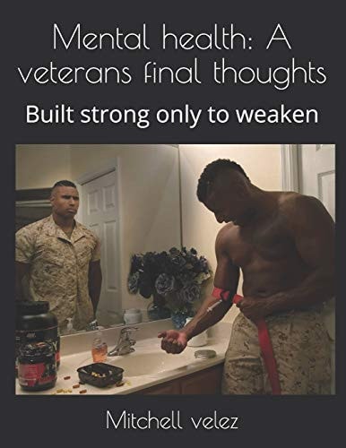 Mental Health A Veterans Final Thoughts: Built Strong Only to Weaken