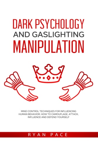Dark Psychology and Gaslighting Manipulation Mind Control Techniques for Influencing Human Behavior. How to Camouflage, Attack, Influence and Defend Yourself