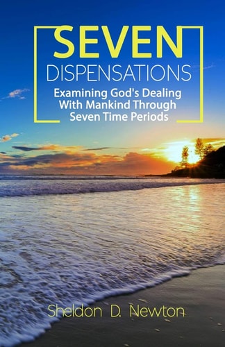Seven Dispensations Examining God's Dealings With Mankind Through Seven Time Periods