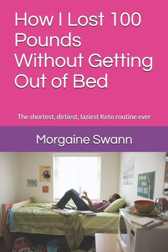 How I Lost 100 Pounds Without Getting Out of Bed The Shortest, Dirtiest, Laziest Keto Routine Ever