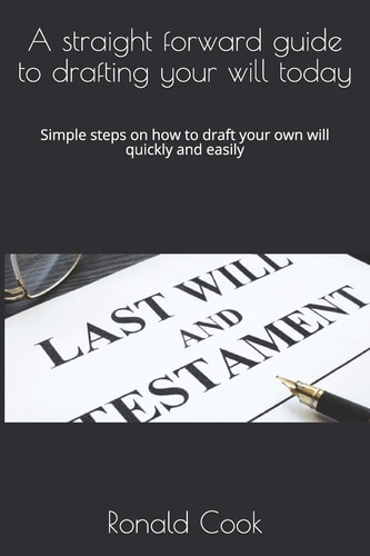 A Straight Forward Guide to Drafting Your Will Today Simple Steps on how to Draft Your Own Will Quickly and Easily