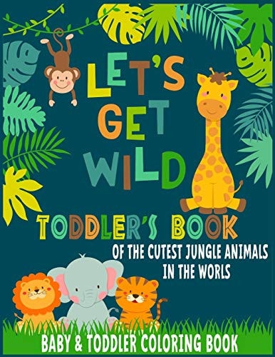 Let's Get Wild Toddler Coloring Book Of the Cutest Jungle Animals in the World Baby and Toddler Coloring Book