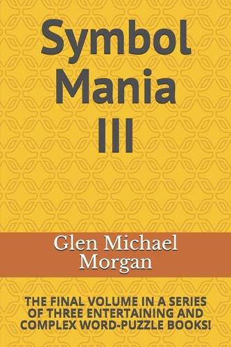 Symbol Mania III The Final Volume in a Series of Three Entertaining and Complex Word-Puzzle Books!