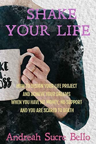 Shake Your Life! How to Design Your Life Project and Achieve Your Dreams When You Have No Money, No Support and You Are Scared to Death