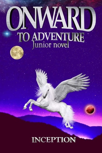 ONWARD to Adventure (Junior Novel) The Book Created Its Own Magical World, where Magical Creatures and Magic Coexist Peacefully, where Miracles Come True, where Everything is Possible.
