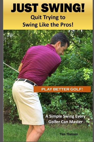 Just Swing! Quit Trying to Swing Like the Pros! A Simple Swing Every Golfer Can Master