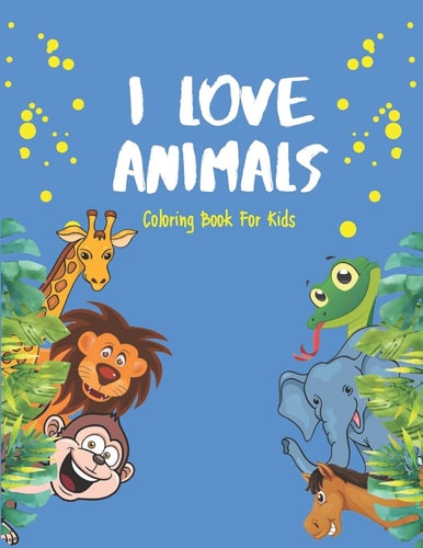 I Love Animals - Coloring Books For Kids Every Child Is An Artist