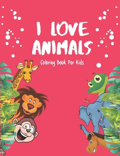 I Love Animals - Coloring Books For Kids Every Child Is An Artist