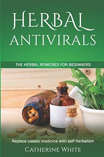 Herbal Antivirals The Herbal Remedies for Beginners. Replace Classic Medicine with Self Herbalism.