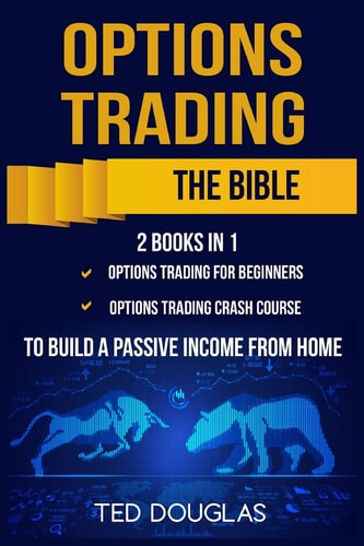 Options Trading The Bible: This Book Includes: Options Trading for Beginners, Options Trading Crash Course to Build a Passive Income from Home