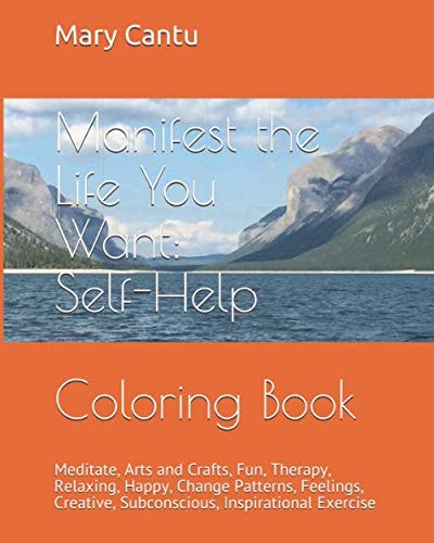 Manifest the Life You Want: Self-Help Coloring Book Meditate, Arts and Crafts, Fun, Therapy, Relaxing, Happy, Change Patterns, Feelings, Creative, Subconscious, Inspirational Exercise