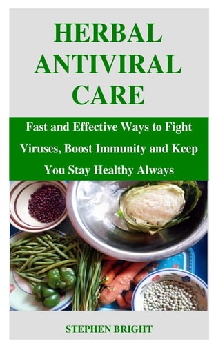 Herbal Antiviral Care Fast and Effective Ways to Fight Viruses, Boost Immunity and Keep You Stay Healthy Always