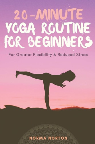 20-Minute Yoga Routine For Beginners For Greater Flexibility & Reduced Stress