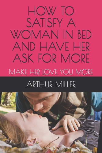 How to Satisfy a Woman in Bed and Have Her Ask for More Make Her Love You More