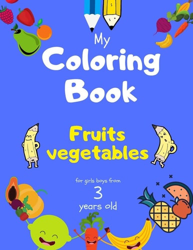 My Coloring Book Fruits Vegetables for Girls Boys from 3 Year Old Activity Book for Toddlers Children Preschoolers and Kids 3-5 4-8 Ages, Sketchbooks for Drawing with Sketch Ideas, 40 Printable Large Pictures to Practice Coloring.