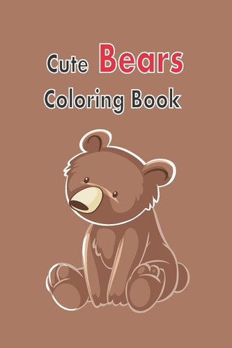 Cute Bears Coloring Book Gift Bears Coloring Book for Kids Aged 4 - 14, Size 6 X 9 Inch, 120 Pages