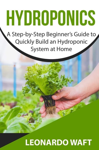 Hydroponics A Step-by-Step Beginner's Guide to Quickly Build an Hydroponic System at Home