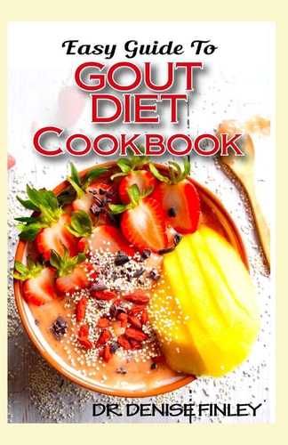 Easy Guide To Gout Diet Cookbook 50+ Homemade, Assorted, Delectable Recipes for Managing and Preventing Gout!