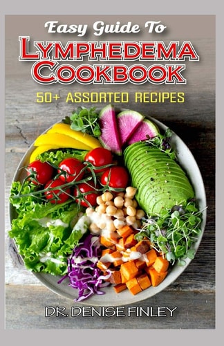 Easy Guide To Lymphedema Cookbook 50+ Assorted, Homemad and Easy to Prepare Recipes for Managing and Preventing Lymphedema!