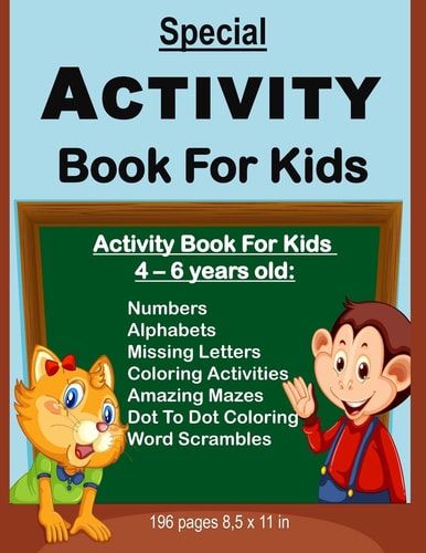 Special Activity Book For Kids Activity Book For Kids Between Ages 4 - 6 Years Old: Numbers, Alphabets, Missing Letters, Amazing Mazes, Dot to Dot Coloring Activity, Simple Word Scrambles and Coloring Pictures.