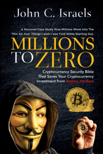 Millions to Zero Cryptocurrency Security Bible That Saves Your Cryptocurrency Investments from Badass Hackers