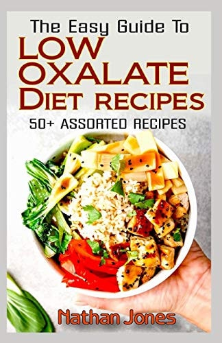 The Easy Guide To Low Oxalate Diet Recipes 50+ Assorted, Homemade, Quick and Easy to Prepare Recipes to Combat Oxalates in the Body!