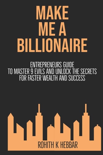 Make Me a Billionaire Entrepreneurs Guide to Master 9 Evils and Unlock the Secrets to Wealth and Success