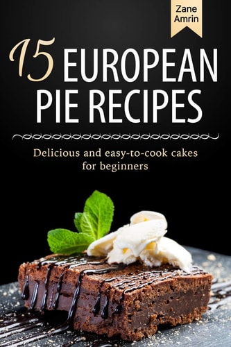 15 European Pie Recipes Delicious and Easy-To-cook Cakes for Beginners