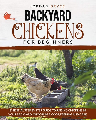 Backyard Chickens for Beginners Essential Step by Step Guide to Raising Chickens in Your Backyard, Choosing a Coop, Feeding and Care