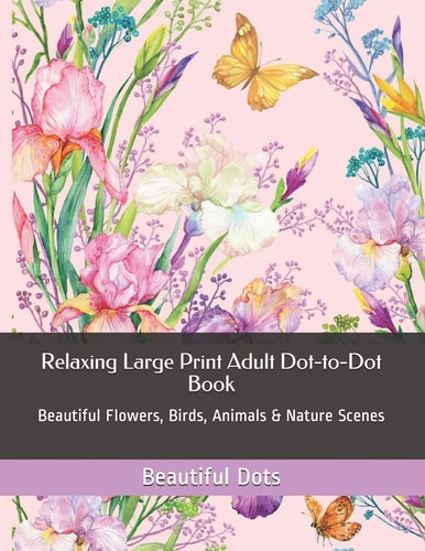 Relaxing Large Print Adult Dot-to-Dot Book Beautiful Flowers, Birds, Animals & Nature Scenes