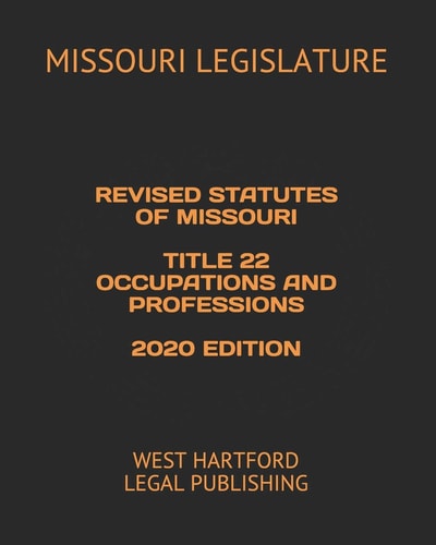 Revised Statutes of Missouri Title 22 Occupations and Professions 2020 Edition West Hartford Legal Publishing
