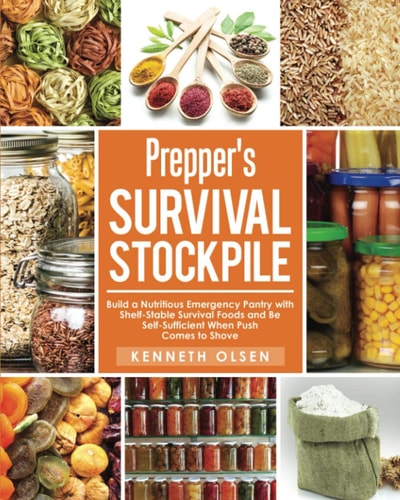 Prepper's Survival Stockpile Build a Nutritious Emergency Pantry with Shelf - Stable Survival Foods and Be Self - Sufficient When Push Comes to Shove