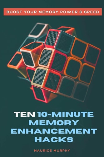 Ten 10-Minute Memory Enhancement Hacks Boost Your Memory Power & Speed