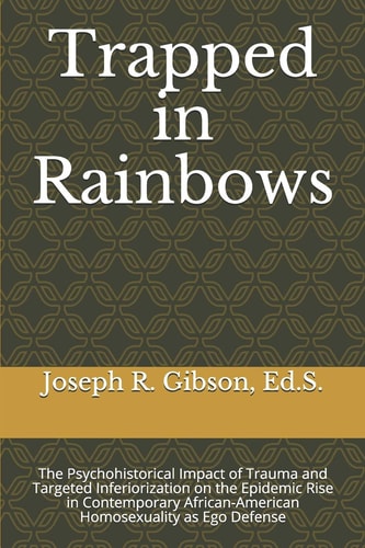 Trapped in Rainbows The Psychohistorical Impact of Trauma and Targeted Inferiorization on the Epidemic Rise in Contemporary African-American Homosexuality as Ego Defense