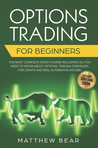 Options Trading for Beginners The Most Complete Crash Course Including All You Need to Know About Options Trading Strategies for Creating a Real Alternative Income [Second Edition 2020]