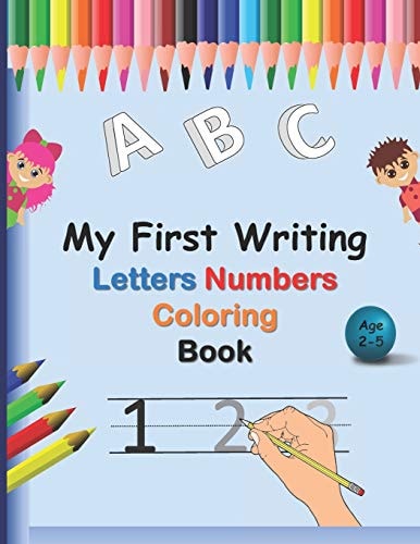 My First Writing Letters Numbers Coloring Book A Fun Handwriting Tracing Workbook to Practice Writing for Toddlers, Preschool, Pre K, Kindergarten, 1 Grade, Beginners and Kids Ages 2,3,4,5 Step by Step