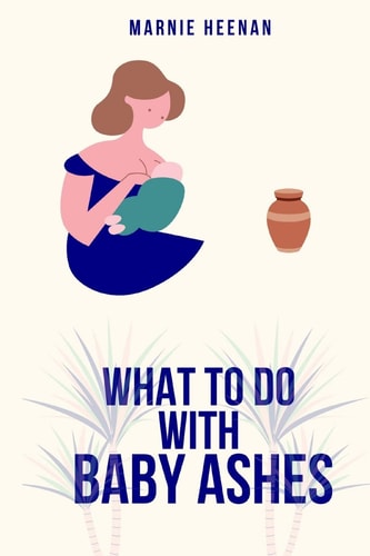 What to Do With Baby Ashes Poems From My Life Before, During, & After Pregnancy Loss