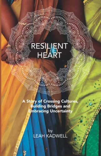 Resilient Heart A Story of Crossing Cultures, Building Bridges and Embracing Uncertainty