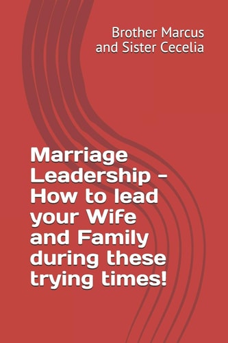 Marriage Leadership - How to Lead Your Wife and Family During These Trying Times!