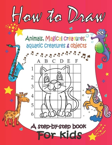 How to Draw Animals, Magical Creatures, Aquatic Creatures & Objects A Step-by-step Book For Kids: the Grid Copy Method / 8.5 X 11 Inches / Matte Finish Cover