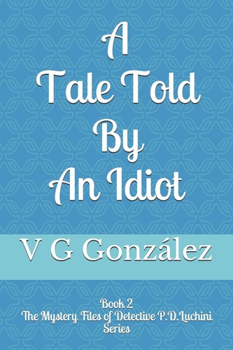 A Tale Told By An Idiot Book 2 The Mystery Files of Detective P.D. Luchini Series