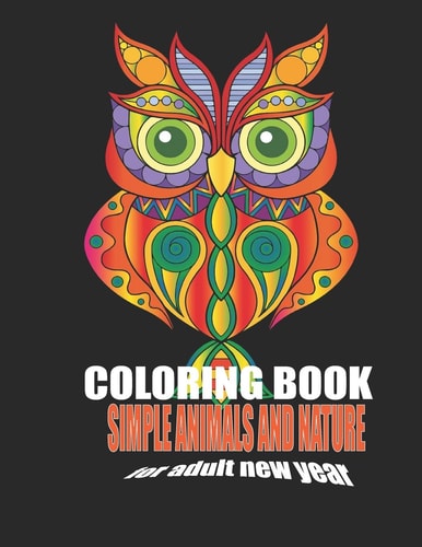 Coloring Book Simple Animals and Nature for Adult New Year: Mandelas Designs, Activity Book, Animals Coloring Book, Fun Coloring Gift Book, Party Lovers Adults Relaxation, Stress Relieving Animal Designs Quick, Easy Cocktail, Lions, Elephants, Owls, Horse