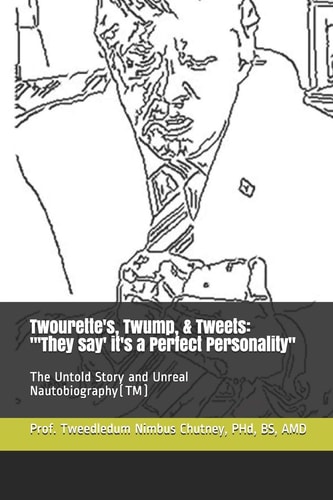 Twourette's, Twump, & Tweets "'They Say' It's a Perfect Personality" The Untold Story and Unreal Nautobiography(TM)
