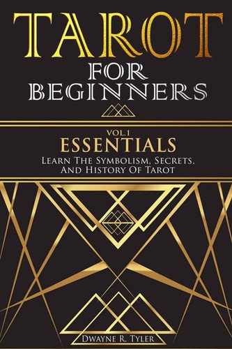 Tarot for Beginners - Essentials Learn The Symbolism, Secrets, And History Of Tarot.