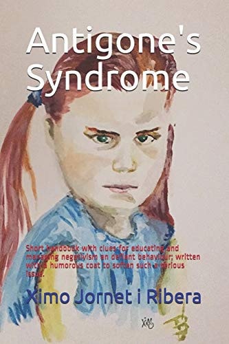 Antigone's Syndrome Short Handbook with Clues for Educating and Managing Negativism an Defiant Behaviour; Written with a Humorous Coat to Soften Such a Serious Issue.