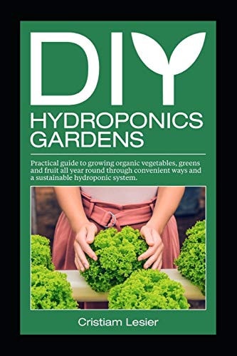 DIY Hydroponics Gardens Practical Guide to Growing Organic Vegetables, Greens and Fruit All Year Round Through Convenient Ways and a Sustainable Hydroponic System